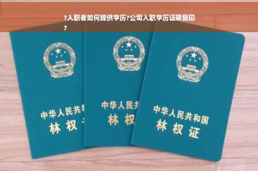 ?入职者如何提供学历?公司入职学历证明复印
?