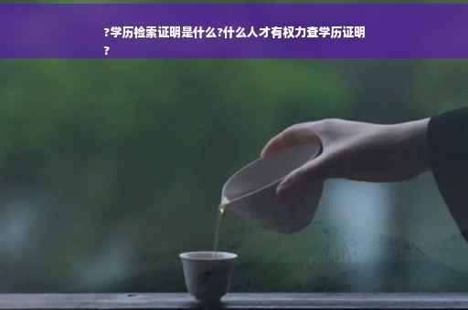 ?学历检索证明是什么?什么人才有权力查学历证明
?