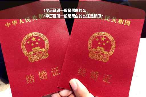 ?学历证明一般是黑白的么
?学历证明一般是黑白的么还是彩印?