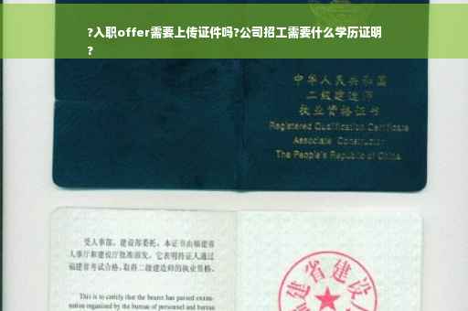 ?入职offer需要上传证件吗?公司招工需要什么学历证明
?
