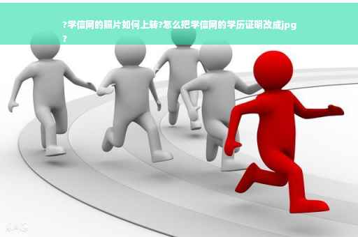 ?学信网的照片如何上转?怎么把学信网的学历证明改成jpg
?