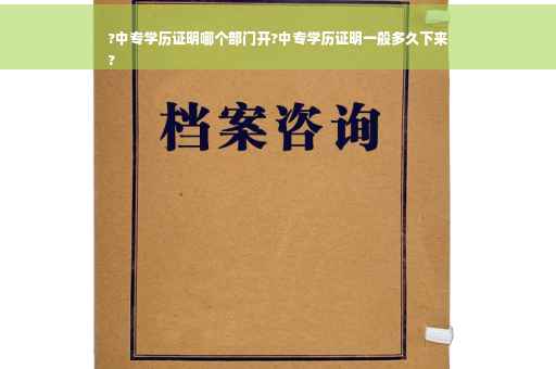 ?中专学历证明哪个部门开?中专学历证明一般多久下来
?