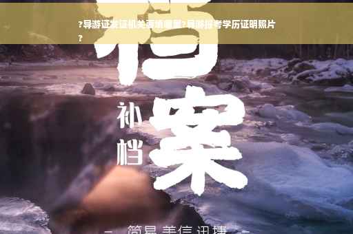 ?导游证发证机关要填哪里?导游报考学历证明照片
?