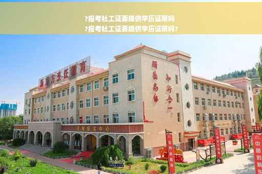 ?报考社工证要提供学历证明吗
?报考社工证要提供学历证明吗?