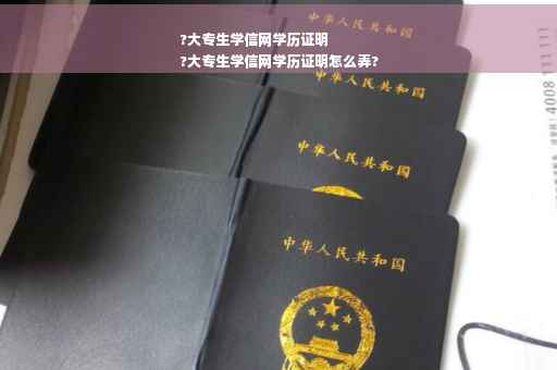 ?大专生学信网学历证明
?大专生学信网学历证明怎么弄?