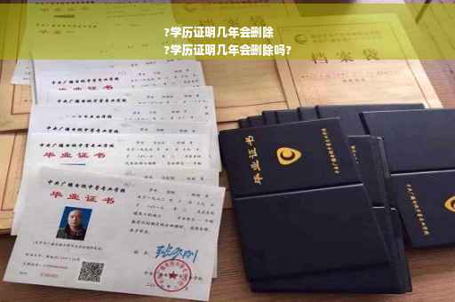 ?学历证明几年会删除
?学历证明几年会删除吗?