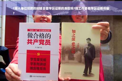 ?用人单位招聘的时候会查学历证明的真假吗?找工作要看学历证明书嘛
?