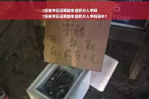 ?没有学历证明能申请积分入学吗
?没有学历证明能申请积分入学吗高中?