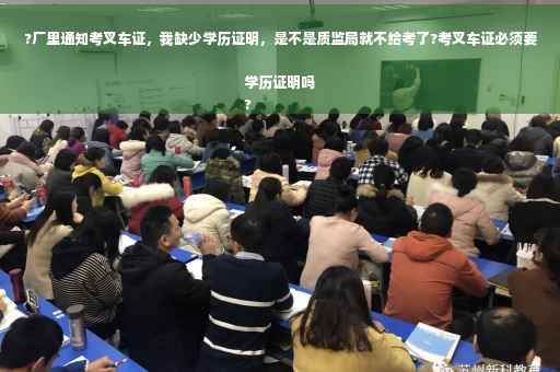 ?厂里通知考叉车证，我缺少学历证明，是不是质监局就不给考了?考叉车证必须要学历证明吗
?