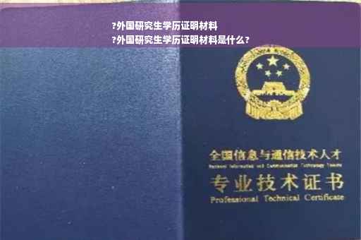 ?外国研究生学历证明材料
?外国研究生学历证明材料是什么?