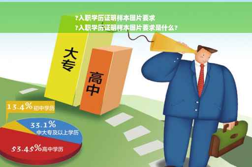 ?入职学历证明样本图片要求
?入职学历证明样本图片要求是什么?