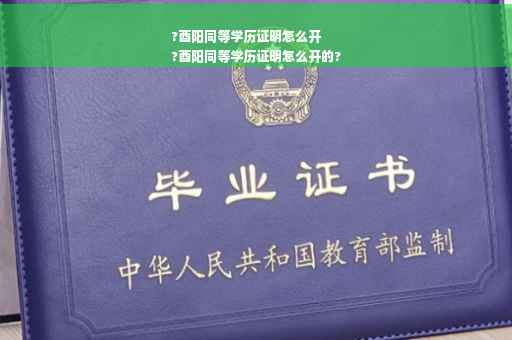 ?酉阳同等学历证明怎么开
?酉阳同等学历证明怎么开的?
