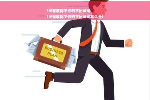 ?没有取得学位的学历证明
?没有取得学位的学历证明怎么开?