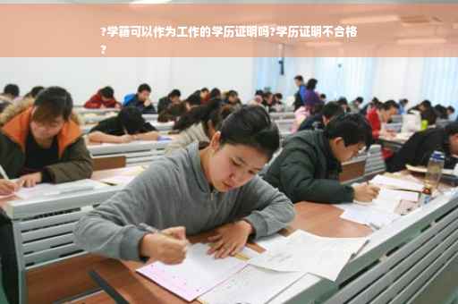 ?学籍可以作为工作的学历证明吗?学历证明不合格
?