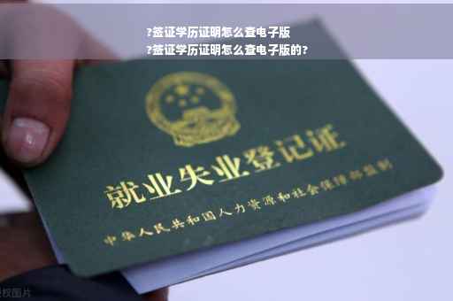 ?签证学历证明怎么查电子版
?签证学历证明怎么查电子版的?