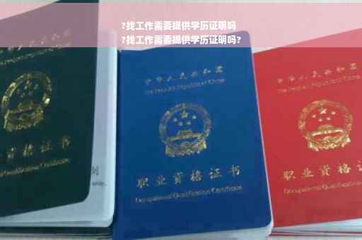 ?找工作需要提供学历证明吗
?找工作需要提供学历证明吗?