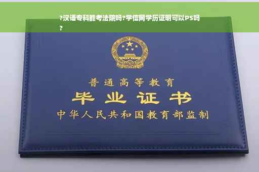 ?汉语专科能考法院吗?学信网学历证明可以PS吗
?