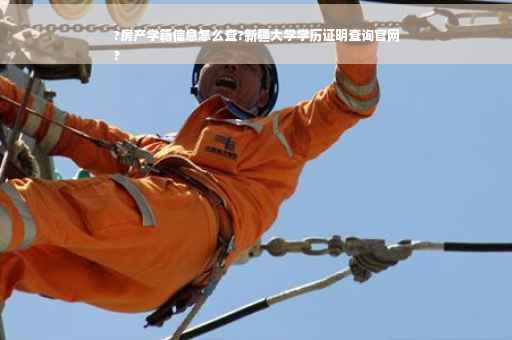 ?房产学籍信息怎么查?新疆大学学历证明查询官网
?