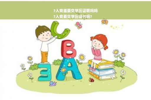 ?入党需要交学历证明吗吗
?入党要交学历证书吗?