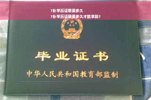 ?补学历证明要多久
?补学历证明要多久才能拿到?