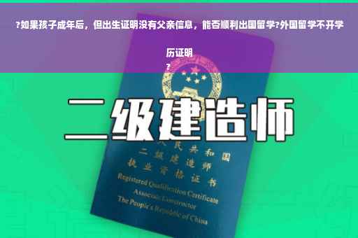 ?如果孩子成年后，但出生证明没有父亲信息，能否顺利出国留学?外国留学不开学历证明
?