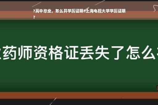 ?高中毕业，怎么开学历证明?上海电视大学学历证明
?
