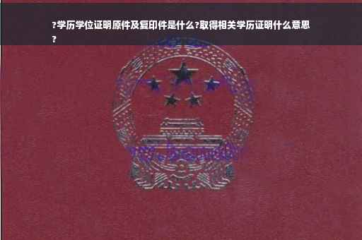 ?学历学位证明原件及复印件是什么?取得相关学历证明什么意思
?