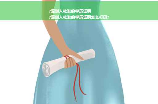 ?深圳人社发的学历证明
?深圳人社发的学历证明怎么打印?