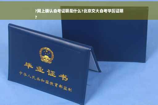 ?网上确认自考证明是什么?北京交大自考学历证明
?
