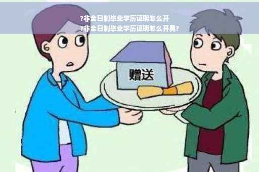 ?非全日制毕业学历证明怎么开
?非全日制毕业学历证明怎么开具?