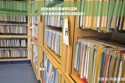 ?初中生如何查询学历证明
?初中生如何查询学历证明信息?