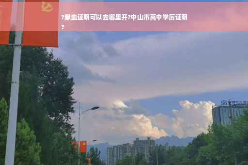 ?献血证明可以去哪里开?中山市高中学历证明
?