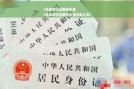 ?开具学历证明的申请
?开具学历证明的申请书怎么写?