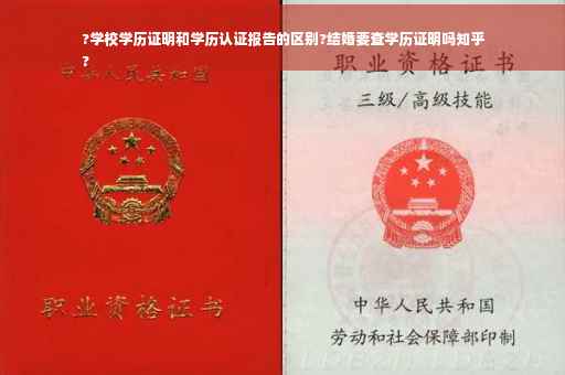 ?学校学历证明和学历认证报告的区别?结婚要查学历证明吗知乎
?