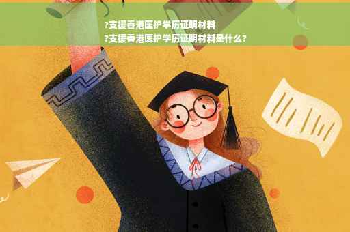 ?支援香港医护学历证明材料
?支援香港医护学历证明材料是什么?