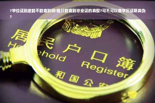?学位证到底能不能查到啊!我只能查到毕业证的真假?可不可以查学历证明真伪
?