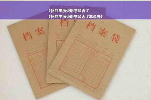 ?补的学历证明书又丢了
?补的学历证明书又丢了怎么办?