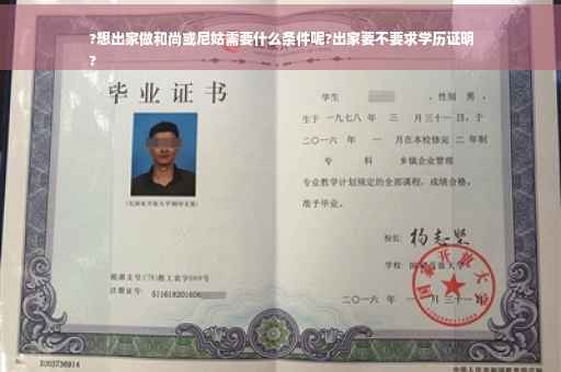 ?想出家做和尚或尼姑需要什么条件呢?出家要不要求学历证明
?