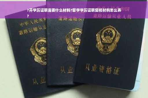 ?开学历证明需要什么材料?留学学历证明复核材料怎么弄
?