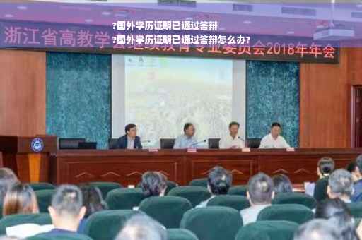 ?国外学历证明已通过答辩
?国外学历证明已通过答辩怎么办?