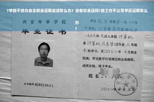 ?学校不给办自主就业证明应该怎么办？会有毕业证吗?找工作不让写学历证明怎么办
?