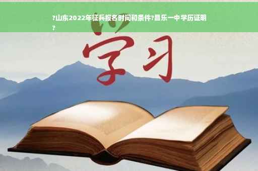 ?山东2022年征兵报名时间和条件?昌乐一中学历证明
?