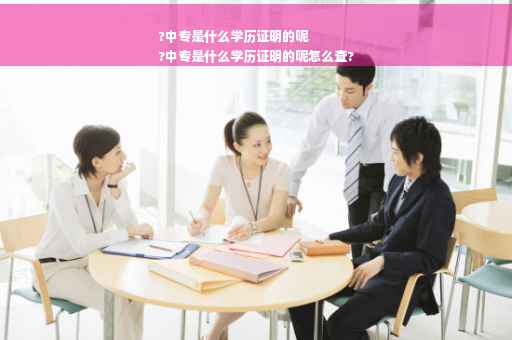 ?中专是什么学历证明的呢
?中专是什么学历证明的呢怎么查?