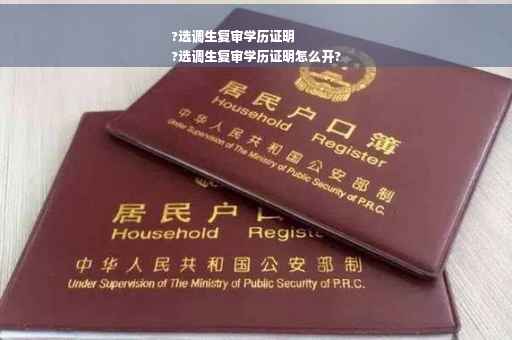 ?选调生复审学历证明
?选调生复审学历证明怎么开?