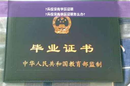 ?兵役没有学历证明
?兵役没有学历证明怎么办?