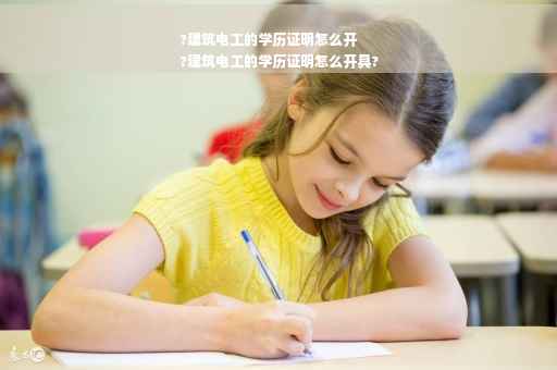 ?建筑电工的学历证明怎么开
?建筑电工的学历证明怎么开具?