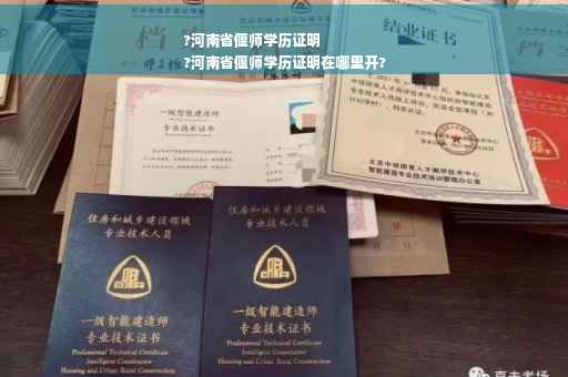 ?河南省偃师学历证明
?河南省偃师学历证明在哪里开?