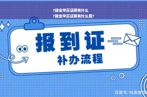 ?肄业学历证明有什么
?肄业学历证明有什么用?