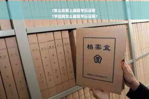 ?怎么在网上截图学历证明
?学信网怎么截图学历证明?