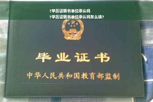 ?学历证明书单位承认吗
?学历证明书单位承认吗怎么填?